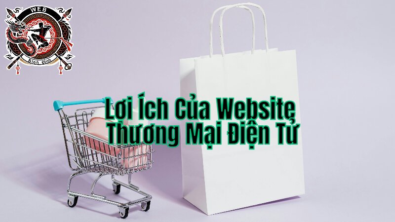 Lợi Ích Của Website Thương Mại Điện Tử Đối Với Doanh Nghiệp